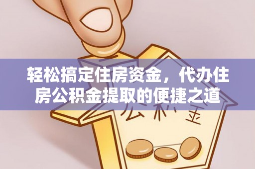 黟县轻松搞定住房资金，代办住房公积金提取的便捷之道