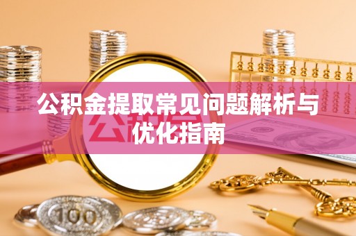 黟县公积金提取常见问题解析与优化指南