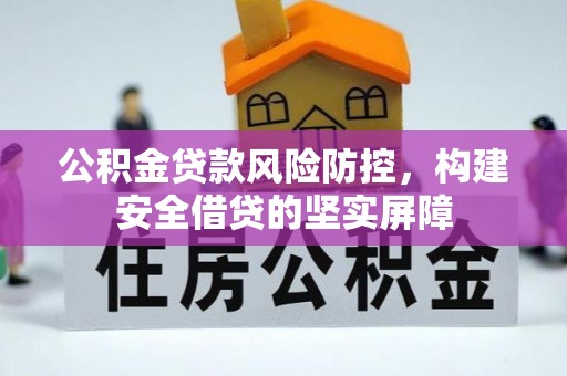 黟县公积金贷款风险防控，构建安全借贷的坚实屏障