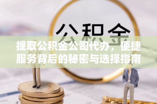 黟县提取公积金公司代办，便捷服务背后的秘密与选择指南
