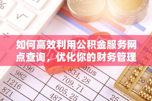 黟县如何高效利用公积金服务网点查询，优化你的财务管理