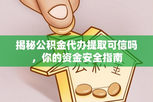 黟县揭秘公积金代办提取可信吗，你的资金安全指南