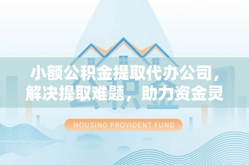 黟县小额公积金提取代办公司，解决提取难题，助力资金灵活使用