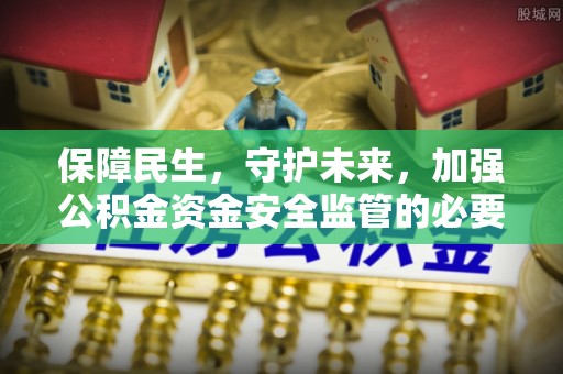 黟县保障民生，守护未来，加强公积金资金安全监管的必要性与实践