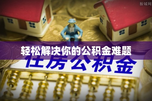 黟县轻松解决你的公积金难题