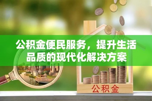 黟县公积金便民服务，提升生活品质的现代化解决方案