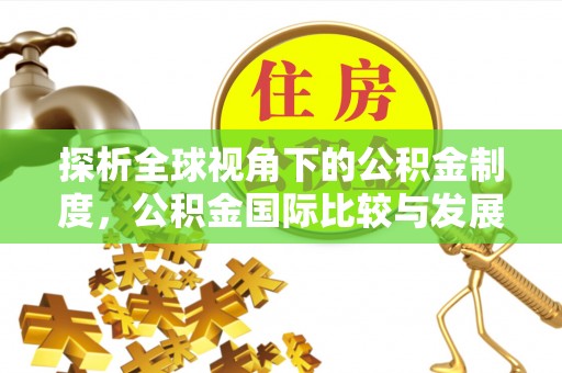 黟县探析全球视角下的公积金制度，公积金国际比较与发展趋势