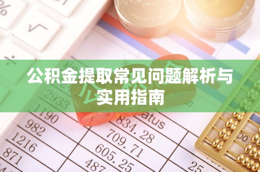 黟县公积金提取常见问题解析与实用指南