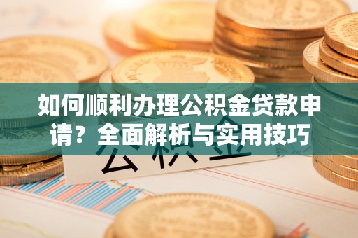 黟县如何顺利办理公积金贷款申请？全面解析与实用技巧