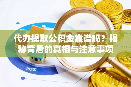 黟县代办提取公积金靠谱吗？揭秘背后的真相与注意事项