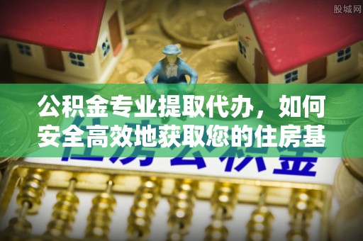 黟县公积金专业提取代办，如何安全高效地获取您的住房基金