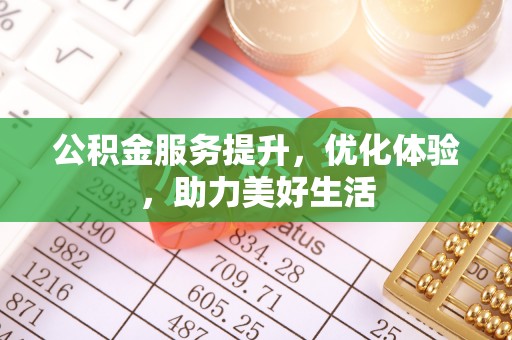 黟县公积金服务提升，优化体验，助力美好生活