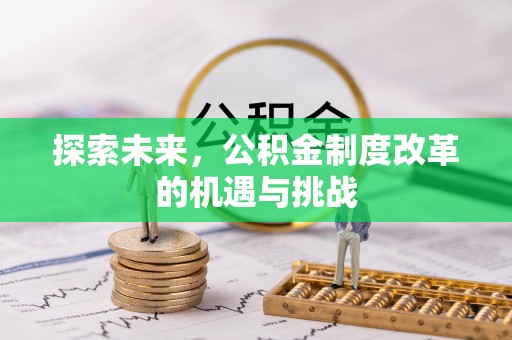 黟县探索未来，公积金制度改革的机遇与挑战