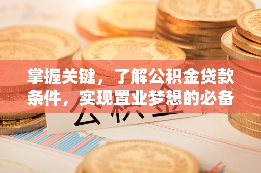 黟县掌握关键，了解公积金贷款条件，实现置业梦想的必备指南