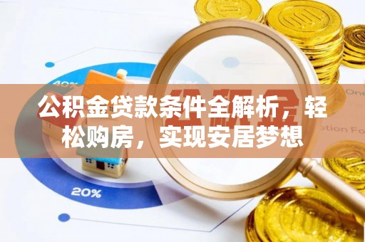 黟县公积金贷款条件全解析，轻松购房，实现安居梦想