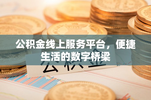 黟县公积金线上服务平台，便捷生活的数字桥梁