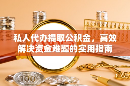 黟县私人代办提取公积金，高效解决资金难题的实用指南