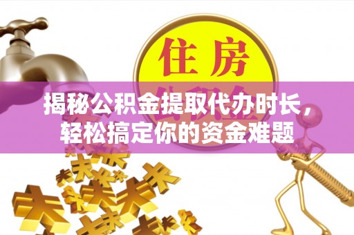 黟县揭秘公积金提取代办时长，轻松搞定你的资金难题