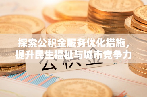 黟县探索公积金服务优化措施，提升民生福祉与城市竞争力