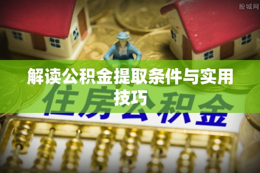 黟县解读公积金提取条件与实用技巧
