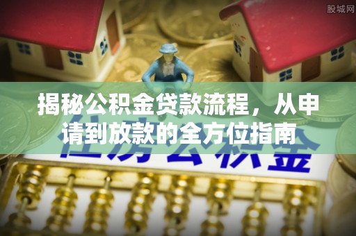 黟县揭秘公积金贷款流程，从申请到放款的全方位指南