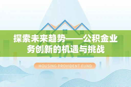 黟县探索未来趋势——公积金业务创新的机遇与挑战