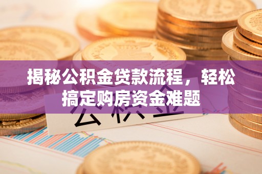 黟县揭秘公积金贷款流程，轻松搞定购房资金难题