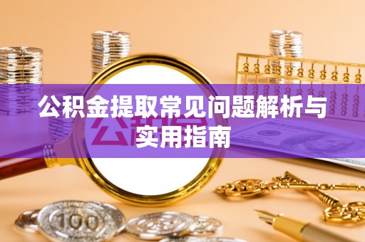黟县公积金提取常见问题解析与实用指南