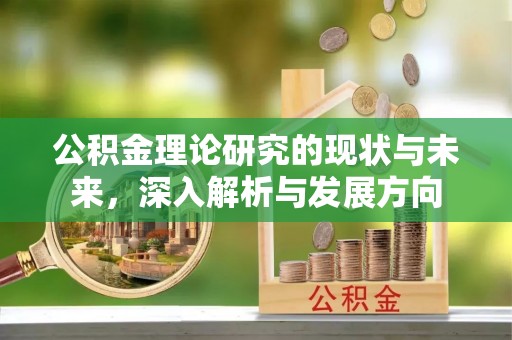 黟县公积金理论研究的现状与未来，深入解析与发展方向