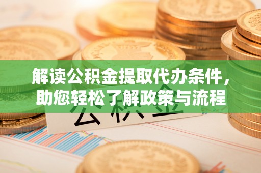 黟县解读公积金提取代办条件，助您轻松了解政策与流程