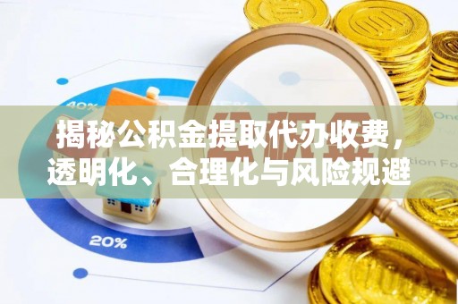 黟县揭秘公积金提取代办收费，透明化、合理化与风险规避之道