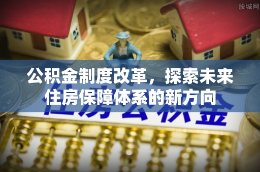 黟县公积金制度改革，探索未来住房保障体系的新方向