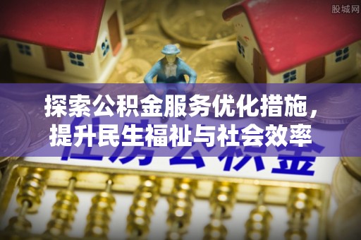 黟县探索公积金服务优化措施，提升民生福祉与社会效率