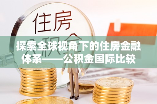 黟县探索全球视角下的住房金融体系——公积金国际比较