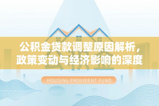 黟县公积金贷款调整原因解析，政策变动与经济影响的深度探讨