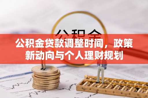 黟县公积金贷款调整时间，政策新动向与个人理财规划