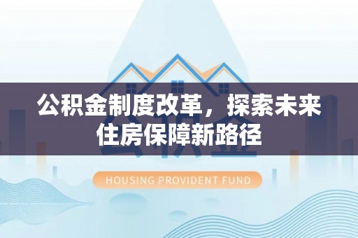 黟县公积金制度改革，探索未来住房保障新路径