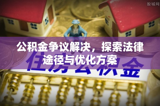 黟县公积金争议解决，探索法律途径与优化方案