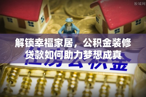 黟县解锁幸福家居，公积金装修贷款如何助力梦想成真