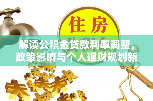 黟县解读公积金贷款利率调整，政策影响与个人理财规划新思路