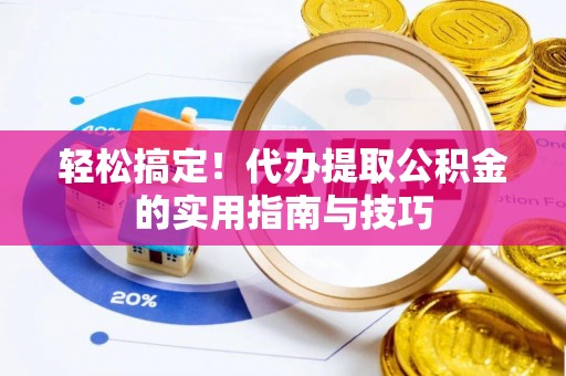 黟县轻松搞定！代办提取公积金的实用指南与技巧