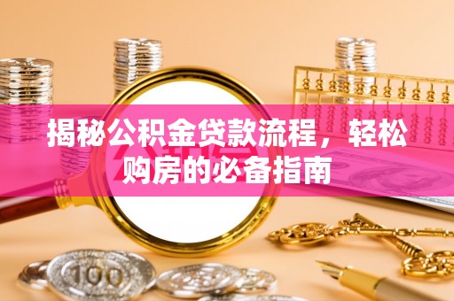 黟县揭秘公积金贷款流程，轻松购房的必备指南