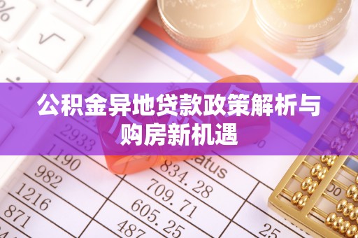 黟县公积金异地贷款政策解析与购房新机遇