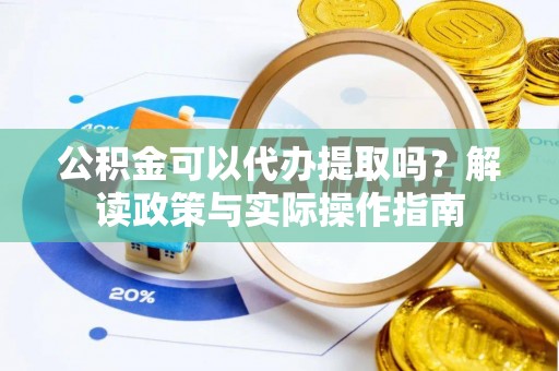 黟县公积金可以代办提取吗？解读政策与实际操作指南