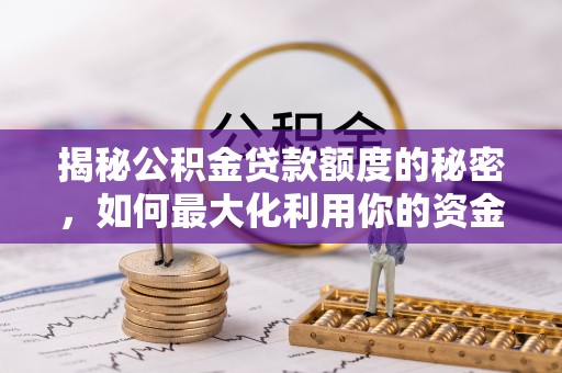 黟县揭秘公积金贷款额度的秘密，如何最大化利用你的资金