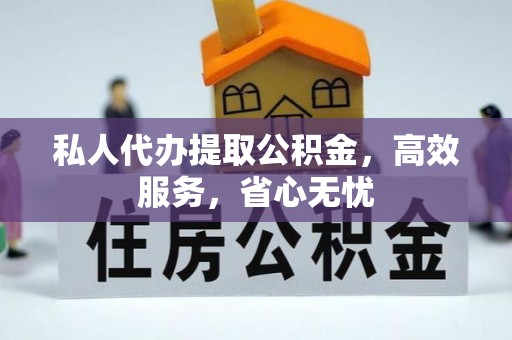 黟县私人代办提取公积金，高效服务，省心无忧