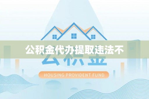 黟县公积金代办提取违法不