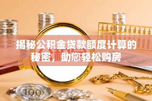 黟县揭秘公积金贷款额度计算的秘密，助您轻松购房