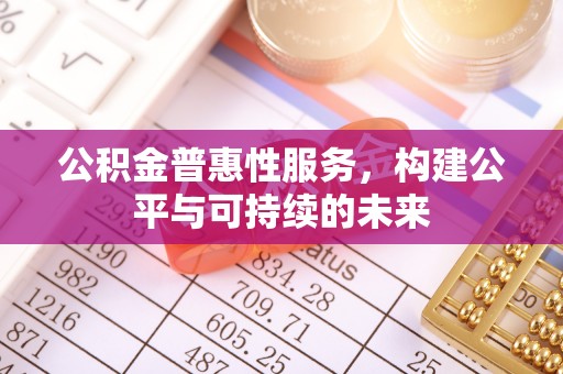 黟县公积金普惠性服务，构建公平与可持续的未来