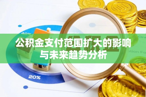 黟县公积金支付范围扩大的影响与未来趋势分析